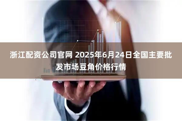 浙江配资公司官网 2025年6月24日全国主要批发市场豆角价格行情