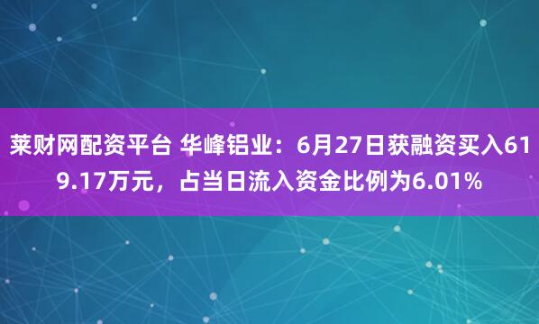 莱财网配资平台 华峰铝业：6月27日获融资买入619.17万元，占当日流入资金比例为6.01%