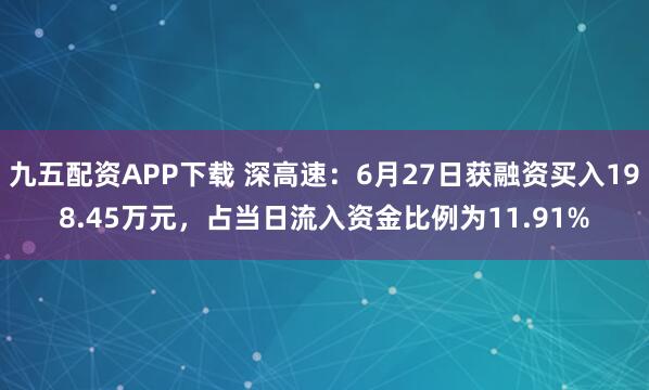 九五配资APP下载 深高速：6月27日获融资买入198.45万元，占当日流入资金比例为11.91%