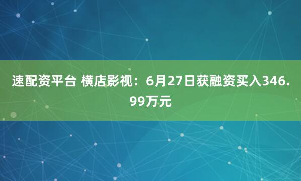 速配资平台 横店影视：6月27日获融资买入346.99万元