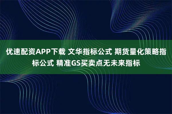 优速配资APP下载 文华指标公式 期货量化策略指标公式 精准GS买卖点无未来指标