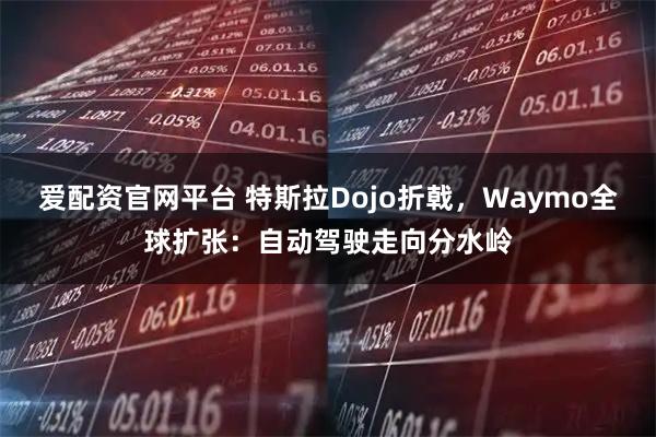 爱配资官网平台 特斯拉Dojo折戟，Waymo全球扩张：自动驾驶走向分水岭