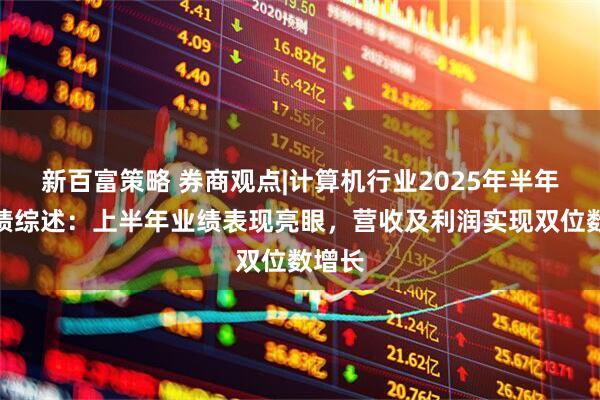 新百富策略 券商观点|计算机行业2025年半年度业绩综述：上半年业绩表现亮眼，营收及利润实现双位数增长