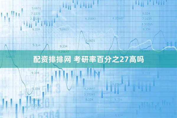 配资排排网 考研率百分之27高吗