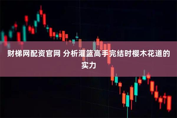 财梯网配资官网 分析灌篮高手完结时樱木花道的实力