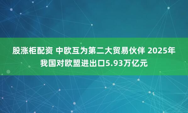 股涨柜配资 中欧互为第二大贸易伙伴 2025年我国对欧盟进出口5.93万亿元