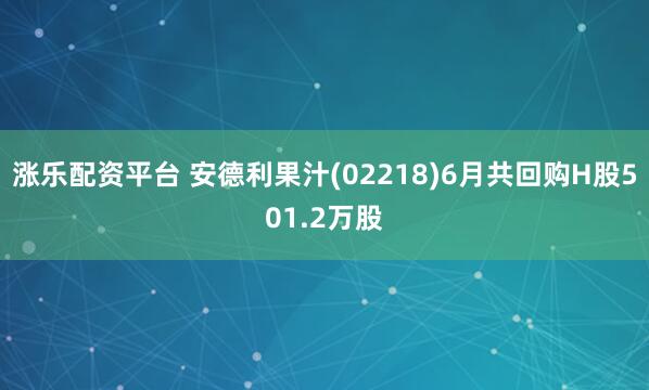 涨乐配资平台 安德利果汁(02218)6月共回购H股501.2万股