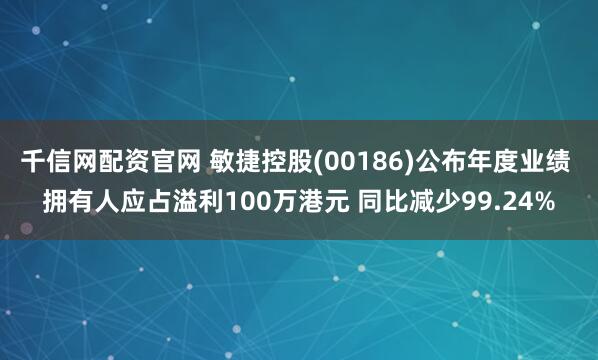 千信网配资官网 敏捷控股(00186)公布年度业绩 拥有人应占溢利100万港元 同比减少99.24%