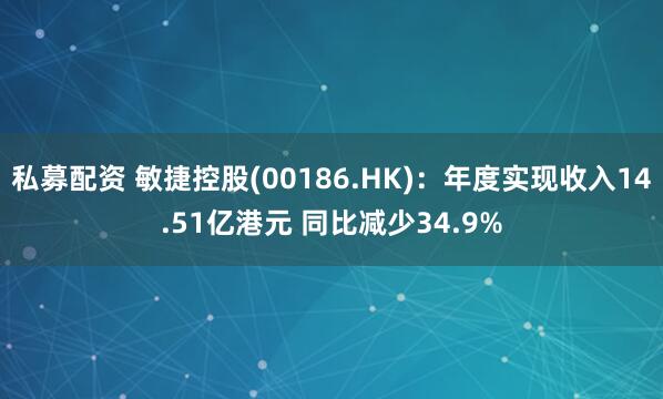 私募配资 敏捷控股(00186.HK)：年度实现收入14.51亿港元 同比减少34.9%