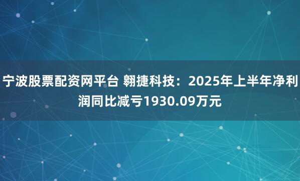 宁波股票配资网平台 翱捷科技：2025年上半年净利润同比减亏1930.09万元