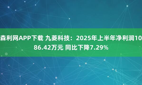 森利网APP下载 九菱科技：2025年上半年净利润1086.42万元 同比下降7.29%