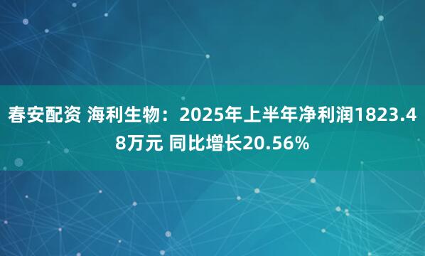 春安配资 海利生物：2025年上半年净利润1823.48万元 同比增长20.56%