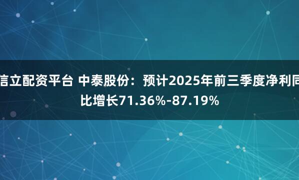 信立配资平台 中泰股份：预计2025年前三季度净利同比增长71.36%-87.19%