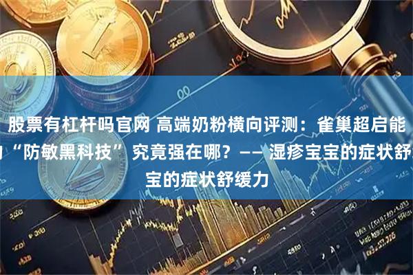 股票有杠杆吗官网 高端奶粉横向评测：雀巢超启能恩的 “防敏黑科技” 究竟强在哪？—— 湿疹宝宝的症状舒缓力