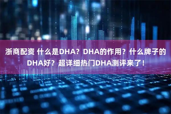 浙商配资 什么是DHA？DHA的作用？什么牌子的DHA好？超详细热门DHA测评来了！
