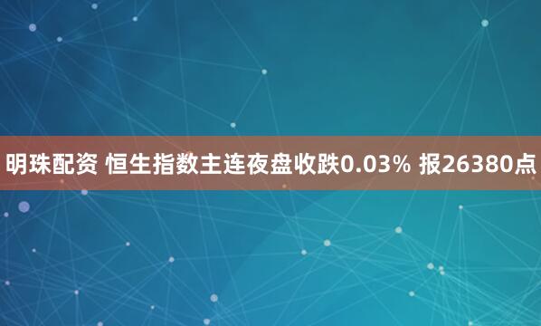 明珠配资 恒生指数主连夜盘收跌0.03% 报26380点